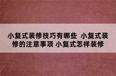 小复式装修技巧有哪些  小复式装修的注意事项 小复式怎样装修